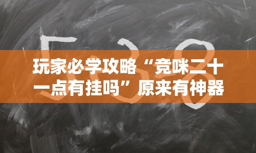 玩家必学攻略“竞咪二十一点有挂吗”原来有神器下载！