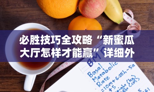 必胜技巧全攻略“新蜜瓜大厅怎样才能赢”详细外挂安装步骤