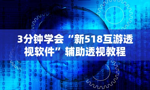 3分钟学会“新518互游透视软件”辅助透视教程