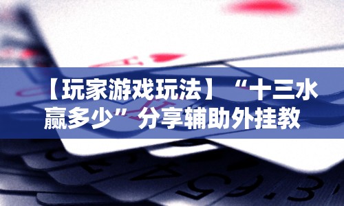 【玩家游戏玩法】“十三水赢多少”分享辅助外挂教程