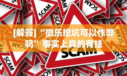 [解答]“微乐挖坑可以作弊吗”事实上真的有挂
