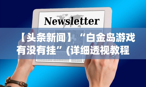 【头条新闻】“白金岛游戏有没有挂”(详细透视教程)