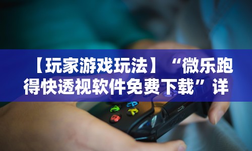 【玩家游戏玩法】“微乐跑得快透视软件免费下载”详细开挂教程