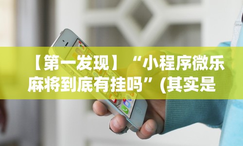 【第一发现】“小程序微乐麻将到底有挂吗”(其实是有挂)