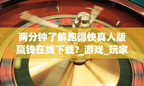 两分钟了解跑得快真人版赢钱在线下载?_游戏_玩家_工具