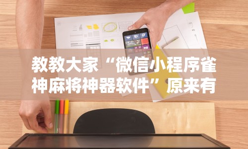 教教大家“微信小程序雀神麻将神器软件”原来有神器下载!