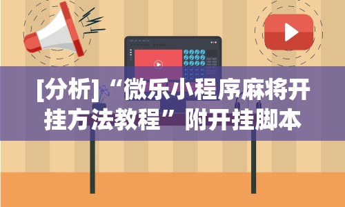 [分析]“微乐小程序麻将开挂方法教程”附开挂脚本详细步骤