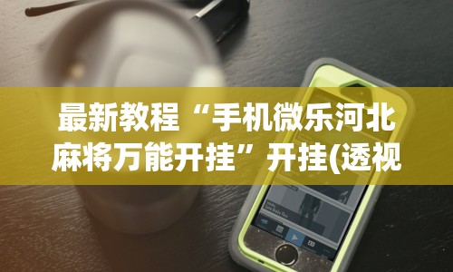 最新教程“手机微乐河北麻将万能开挂”开挂(透视)辅助