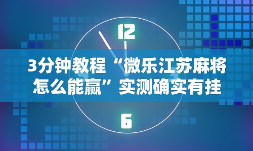 3分钟教程“微乐江苏麻将怎么能赢”实测确实有挂