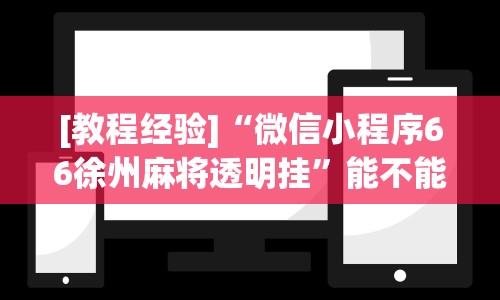 [教程经验]“微信小程序66徐州麻将透明挂”能不能开挂!