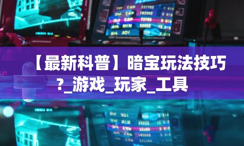 【最新科普】暗宝玩法技巧?_游戏_玩家_工具