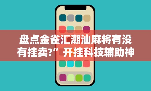 盘点金雀汇潮汕麻将有没有挂卖?”开挂科技辅助神器手机