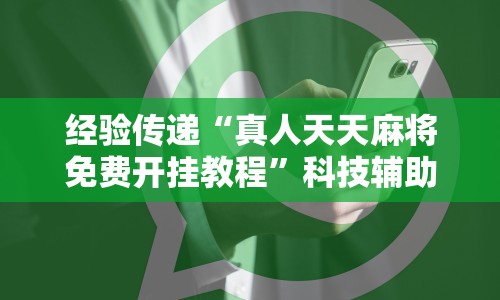 经验传递“真人天天麻将免费开挂教程”科技辅助神器手机版