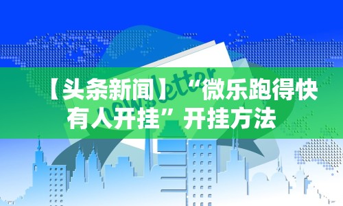 【头条新闻】“微乐跑得快有人开挂”开挂方法