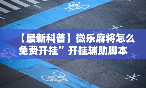 【最新科普】微乐麻将怎么免费开挂”开挂辅助脚本+详细开挂