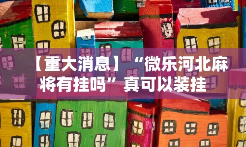 【重大消息】“微乐河北麻将有挂吗”真可以装挂