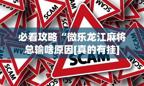 必看攻略“微乐龙江麻将总输啥原因[真的有挂]