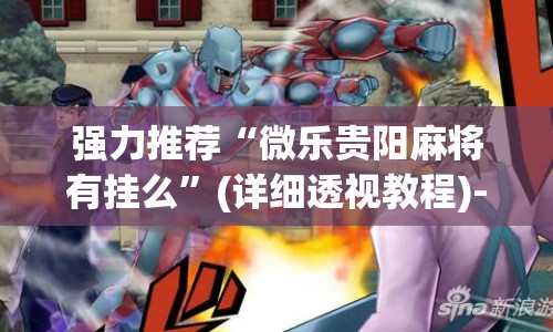 强力推荐“微乐贵阳麻将有挂么”(详细透视教程)-