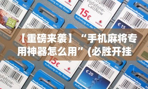 【重磅来袭】“手机麻将专用神器怎么用”(必胜开挂神器)