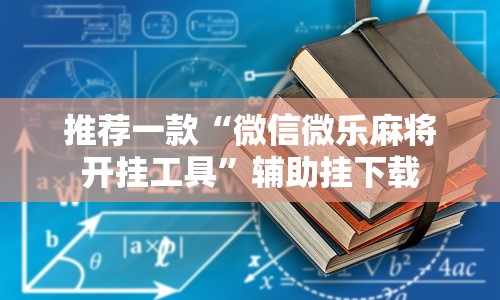 推荐一款“微信微乐麻将开挂工具”辅助挂下载